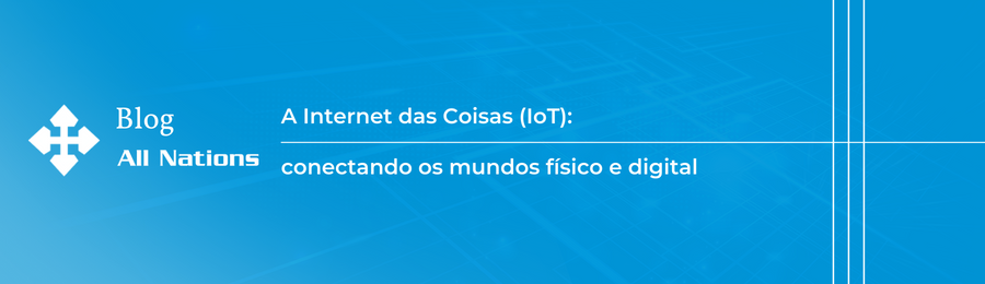 A Internet das Coisas (IoT): conectando os mundos físico e digital